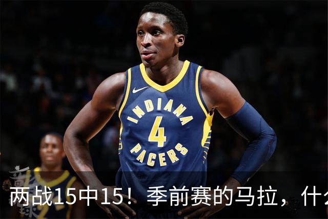 两战15中15！季前赛的马拉，什么水平？